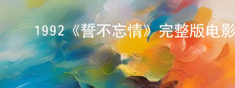 卜金红的动漫综艺大全,1992《誓不忘情》完整版电影/在线观看/百度云-美剧天堂
